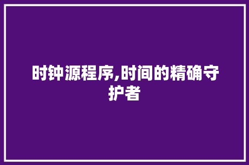 时钟源程序,时间的精确守护者 时钟源程序,时间的精确守护者 神马SEO