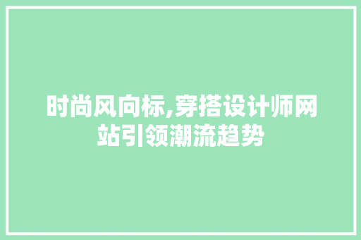 时尚风向标,穿搭设计师网站引领潮流趋势 时尚风向标,穿搭设计师网站引领潮流趋势 神马SEO