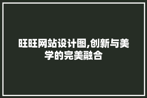 旺旺网站设计图,创新与美学的完美融合 旺旺网站设计图,创新与美学的完美融合 搜狗SEO