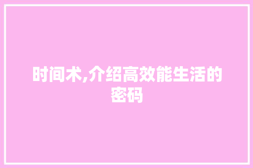 时间术,介绍高效能生活的密码 时间术,介绍高效能生活的密码 搜狗SEO