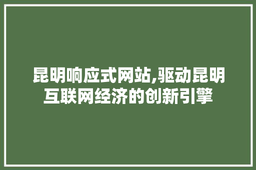 昆明响应式网站,驱动昆明互联网经济的创新引擎 昆明响应式网站,驱动昆明互联网经济的创新引擎 必应SEO