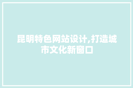 昆明特色网站设计,打造城市文化新窗口 昆明特色网站设计,打造城市文化新窗口 搜狗SEO