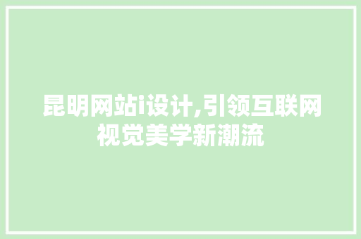 昆明网站i设计,引领互联网视觉美学新潮流 昆明网站i设计,引领互联网视觉美学新潮流 搜狗SEO