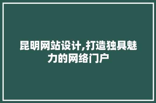 昆明网站设计,打造独具魅力的网络门户 昆明网站设计,打造独具魅力的网络门户 必应SEO