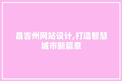 昌吉州网站设计,打造智慧城市新篇章 昌吉州网站设计,打造智慧城市新篇章 神马SEO