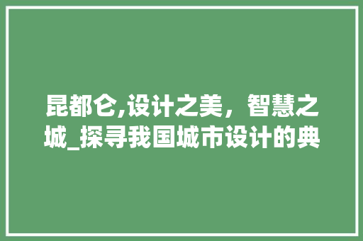 昆都仑,设计之美，智慧之城_探寻我国城市设计的典范之作 昆都仑,设计之美，智慧之城_探寻我国城市设计的典范之作 搜狗SEO