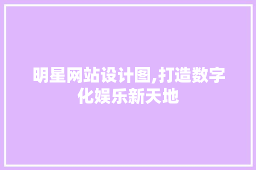 明星网站设计图,打造数字化娱乐新天地 明星网站设计图,打造数字化娱乐新天地 SEO关键词