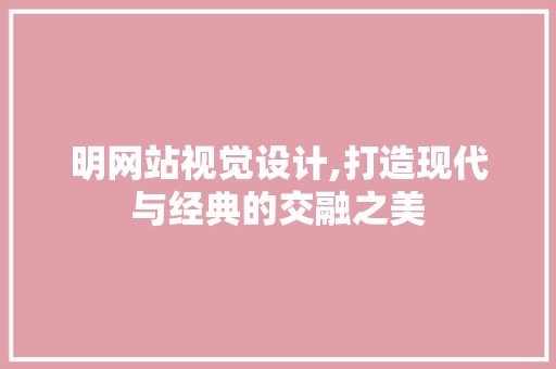 明网站视觉设计,打造现代与经典的交融之美 明网站视觉设计,打造现代与经典的交融之美 必应SEO
