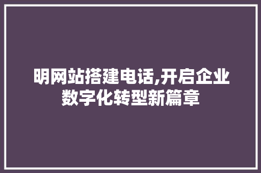 明网站搭建电话,开启企业数字化转型新篇章 明网站搭建电话,开启企业数字化转型新篇章 SEO关键词