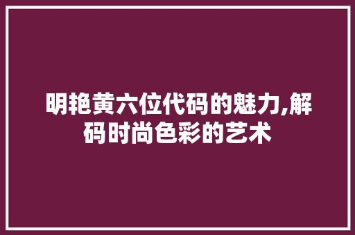 明艳黄六位代码的魅力,解码时尚色彩的艺术 明艳黄六位代码的魅力,解码时尚色彩的艺术 搜狗SEO
