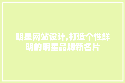 明星网站设计,打造个性鲜明的明星品牌新名片 明星网站设计,打造个性鲜明的明星品牌新名片 必应SEO