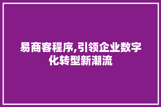 易商客程序,引领企业数字化转型新潮流 易商客程序,引领企业数字化转型新潮流 百度SEO