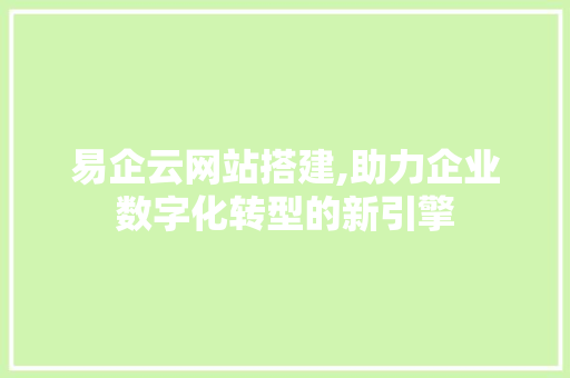 易企云网站搭建,助力企业数字化转型的新引擎 易企云网站搭建,助力企业数字化转型的新引擎 必应SEO