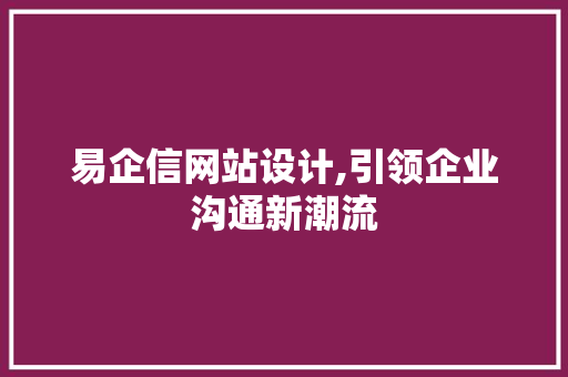 易企信网站设计,引领企业沟通新潮流 易企信网站设计,引领企业沟通新潮流 搜狗SEO