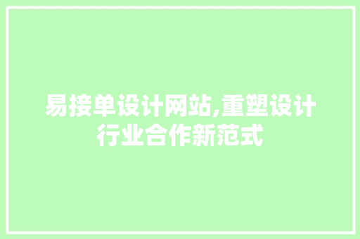 易接单设计网站,重塑设计行业合作新范式 易接单设计网站,重塑设计行业合作新范式 必应SEO