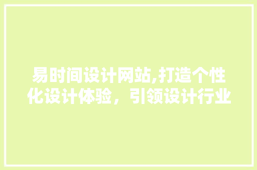 易时间设计网站,打造个性化设计体验，引领设计行业新潮流 易时间设计网站,打造个性化设计体验，引领设计行业新潮流 SEO关键词