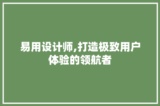 易用设计师,打造极致用户体验的领航者 易用设计师,打造极致用户体验的领航者 百度SEO