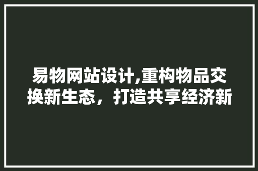 易物网站设计,重构物品交换新生态，打造共享经济新引擎 易物网站设计,重构物品交换新生态，打造共享经济新引擎 必应SEO