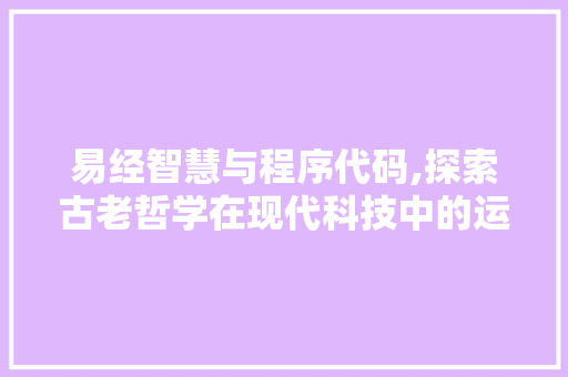 易经智慧与程序代码,探索古老哲学在现代科技中的运用 易经智慧与程序代码,探索古老哲学在现代科技中的运用 网站建设公司