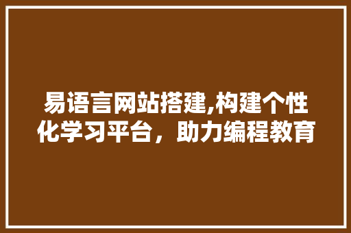 易语言网站搭建,构建个性化学习平台，助力编程教育普及 易语言网站搭建,构建个性化学习平台，助力编程教育普及 必应SEO