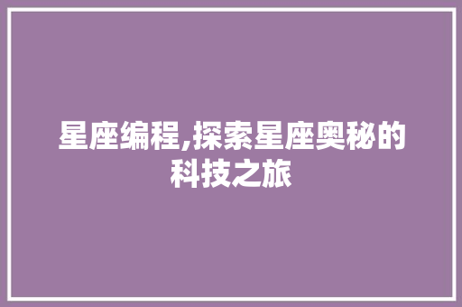 星座编程,探索星座奥秘的科技之旅 星座编程,探索星座奥秘的科技之旅 网站建设公司
