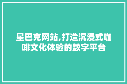 星巴克网站,打造沉浸式咖啡文化体验的数字平台 星巴克网站,打造沉浸式咖啡文化体验的数字平台 搜狗SEO