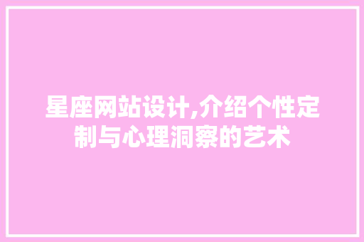 星座网站设计,介绍个性定制与心理洞察的艺术 星座网站设计,介绍个性定制与心理洞察的艺术 神马SEO