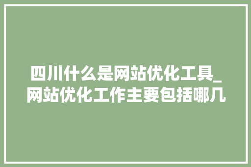 四川什么是网站优化工具_网站优化工作主要包括哪几个方面。