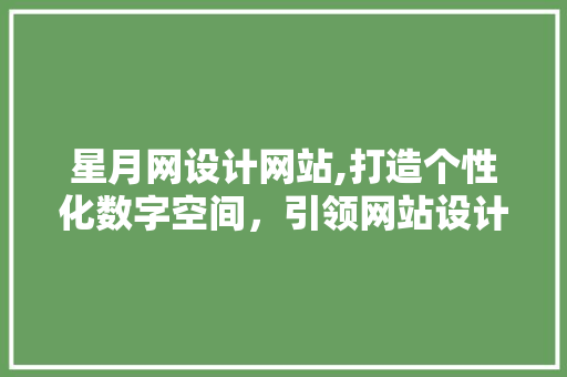 星月网设计网站,打造个性化数字空间，引领网站设计新潮流 星月网设计网站,打造个性化数字空间，引领网站设计新潮流 必应SEO