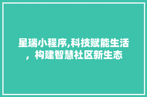 星瑞小程序,科技赋能生活，构建智慧社区新生态 星瑞小程序,科技赋能生活，构建智慧社区新生态 神马SEO