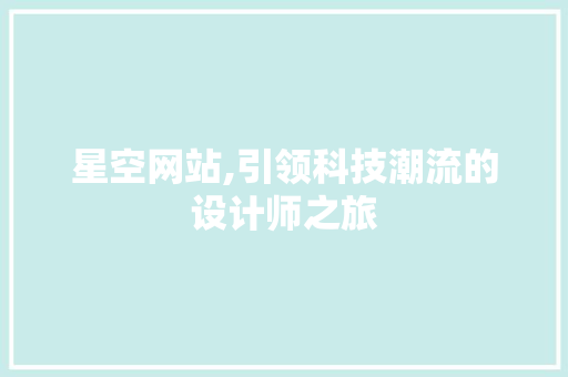 星空网站,引领科技潮流的设计师之旅 星空网站,引领科技潮流的设计师之旅 必应SEO