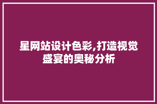 星网站设计色彩,打造视觉盛宴的奥秘分析 星网站设计色彩,打造视觉盛宴的奥秘分析 百度SEO