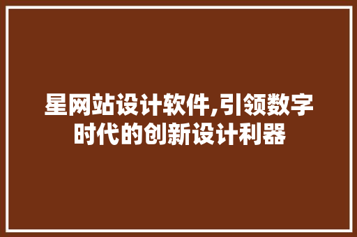 星网站设计软件,引领数字时代的创新设计利器 星网站设计软件,引领数字时代的创新设计利器 网站建设公司