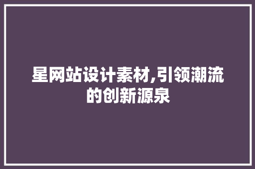 星网站设计素材,引领潮流的创新源泉 星网站设计素材,引领潮流的创新源泉 搜狗SEO