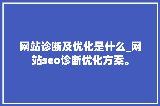 网站诊断及优化是什么_网站seo诊断优化方案。 网站诊断及优化是什么_网站seo诊断优化方案。 网站建设公司