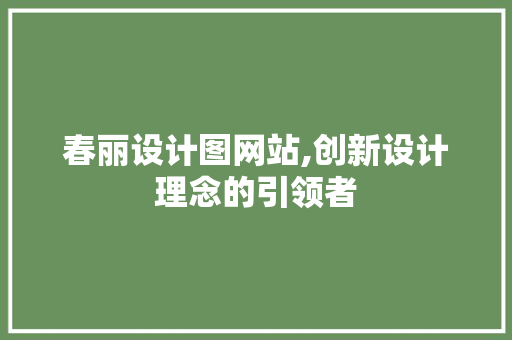 春丽设计图网站,创新设计理念的引领者 春丽设计图网站,创新设计理念的引领者 搜狗SEO