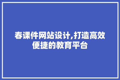 春课件网站设计,打造高效便捷的教育平台 春课件网站设计,打造高效便捷的教育平台 SEO关键词