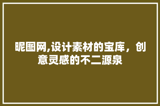 昵图网,设计素材的宝库，创意灵感的不二源泉 昵图网,设计素材的宝库，创意灵感的不二源泉 网站建设公司