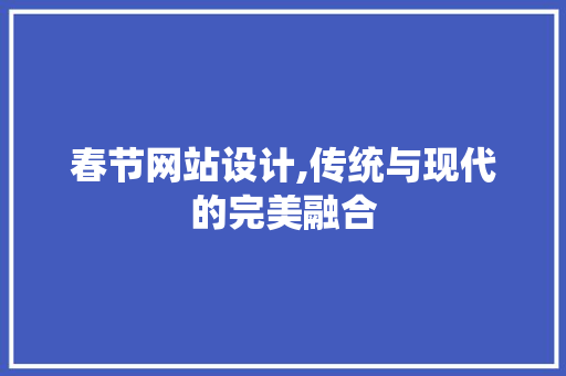 春节网站设计,传统与现代的完美融合 春节网站设计,传统与现代的完美融合 搜狗SEO
