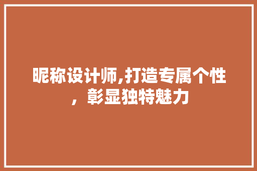 昵称设计师,打造专属个性，彰显独特魅力 昵称设计师,打造专属个性，彰显独特魅力 搜狗SEO