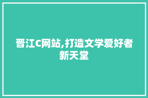 晋江C网站,打造文学爱好者新天堂 晋江C网站,打造文学爱好者新天堂 SEO关键词