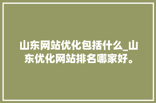 山东网站优化包括什么_山东优化网站排名哪家好。 山东网站优化包括什么_山东优化网站排名哪家好。 必应SEO