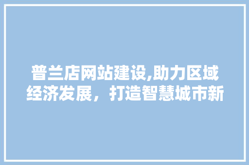 普兰店网站建设,助力区域经济发展，打造智慧城市新篇章 普兰店网站建设,助力区域经济发展，打造智慧城市新篇章 SEO关键词
