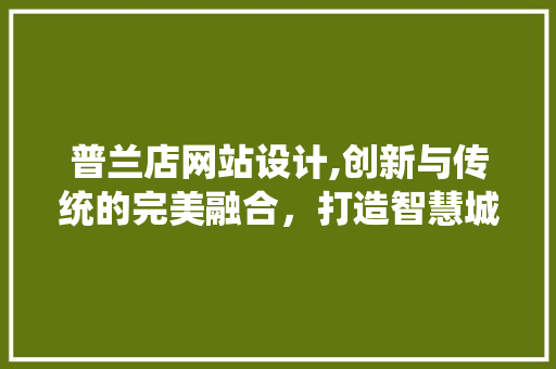 普兰店网站设计,创新与传统的完美融合，打造智慧城市新名片 普兰店网站设计,创新与传统的完美融合，打造智慧城市新名片 百度SEO