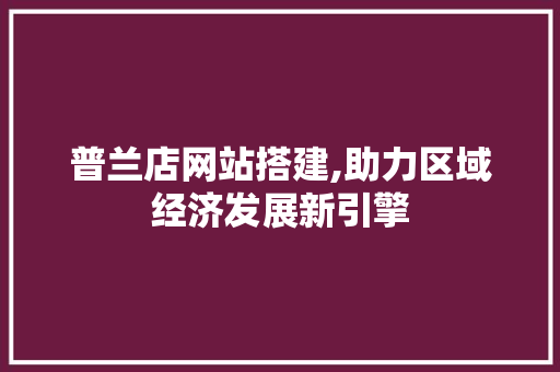 普兰店网站搭建,助力区域经济发展新引擎 普兰店网站搭建,助力区域经济发展新引擎 神马SEO