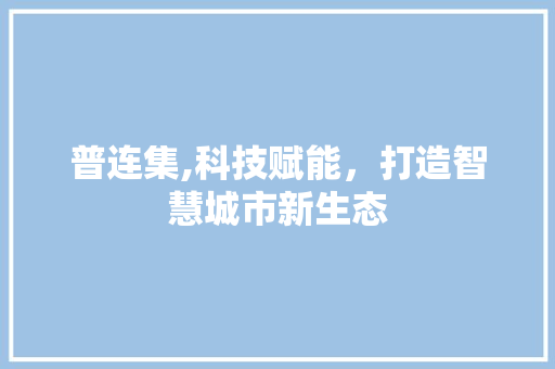 普连集,科技赋能，打造智慧城市新生态 普连集,科技赋能，打造智慧城市新生态 百度SEO