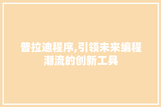 普拉迪程序,引领未来编程潮流的创新工具 普拉迪程序,引领未来编程潮流的创新工具 搜狗SEO