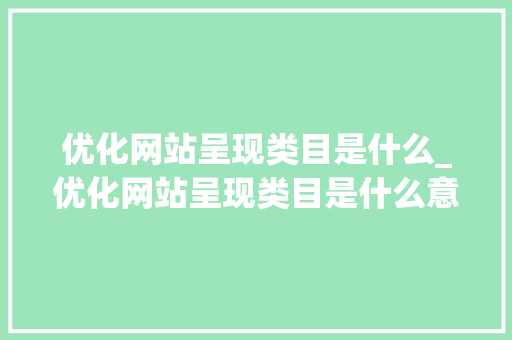 优化网站呈现类目是什么_优化网站呈现类目是什么意思。 优化网站呈现类目是什么_优化网站呈现类目是什么意思。 百度SEO