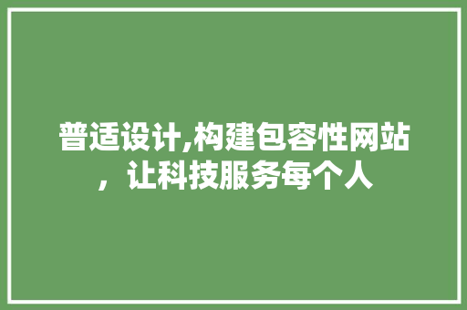 普适设计,构建包容性网站，让科技服务每个人 普适设计,构建包容性网站，让科技服务每个人 神马SEO