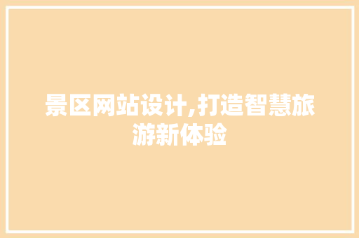 景区网站设计,打造智慧旅游新体验 景区网站设计,打造智慧旅游新体验 百度SEO